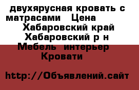  двухярусная кровать с матрасами › Цена ­ 15 000 - Хабаровский край, Хабаровский р-н Мебель, интерьер » Кровати   